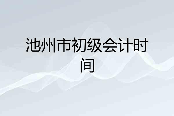 池州市初级会计时间