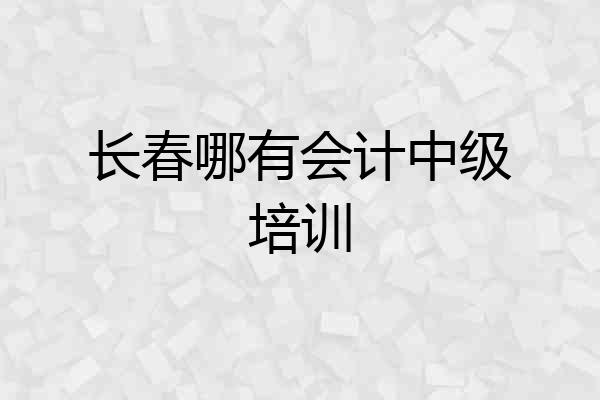 长春哪有会计中级培训