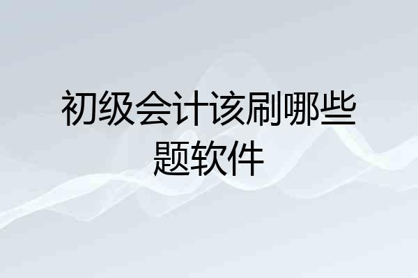 初级会计该刷哪些题软件