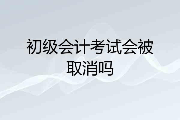 初级会计考试会被取消吗