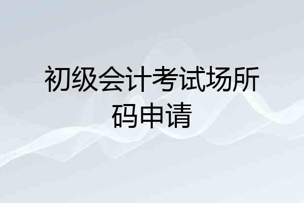 初级会计考试场所码申请
