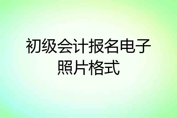 初级会计报名电子照片格式
