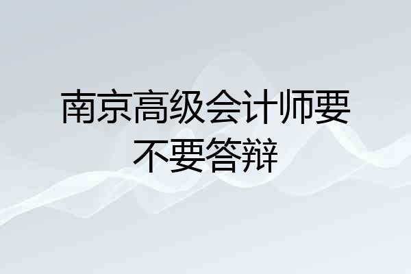 南京高级会计师要不要答辩
