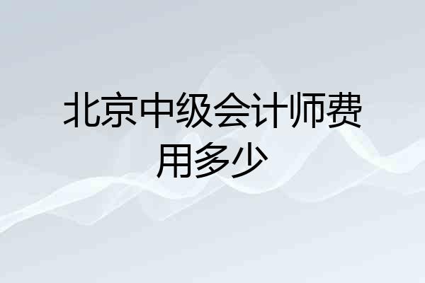 北京中级会计师费用多少