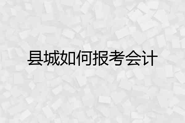 县城如何报考会计