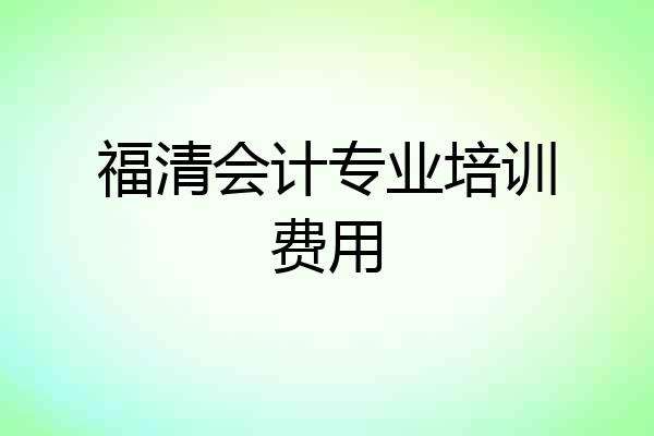 福清会计专业培训费用