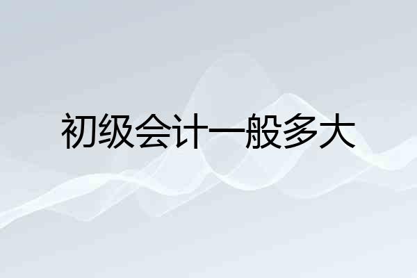 初级会计一般多大
