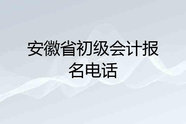 安徽省初级会计报名电话
