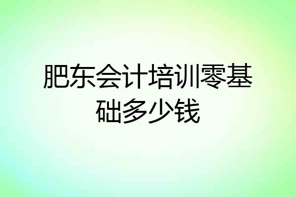 肥东会计培训零基础多少钱