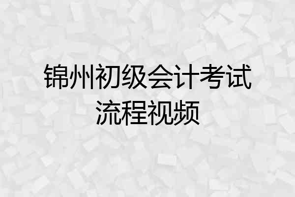 锦州初级会计考试流程视频