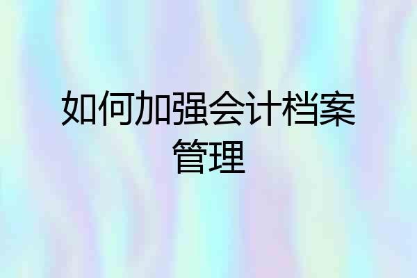 如何加强会计档案管理