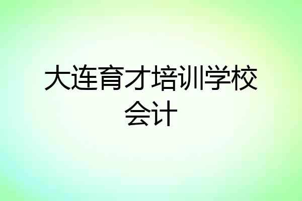 大连育才培训学校会计