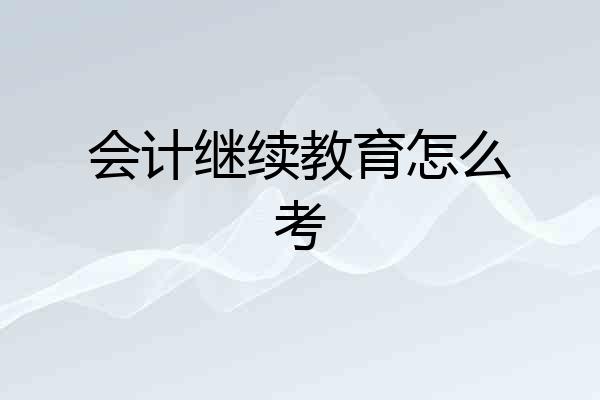 会计继续教育怎么考