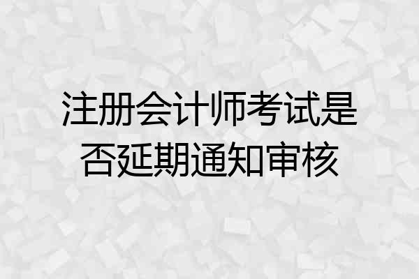 注册会计师考试是否延期通知审核