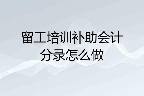 留工培训补助会计分录怎么做