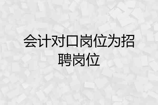 会计对口岗位为招聘岗位