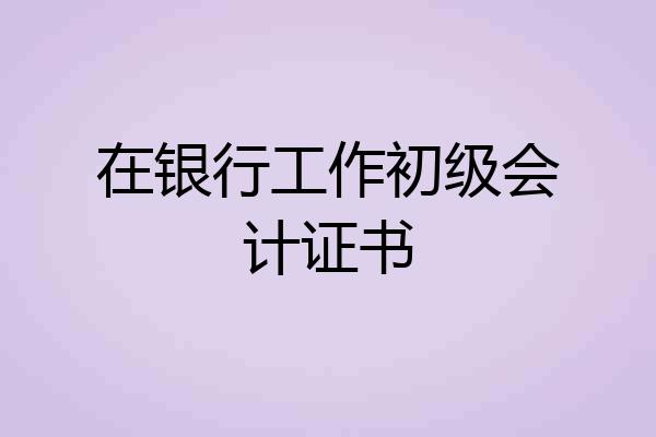 在银行工作初级会计证书