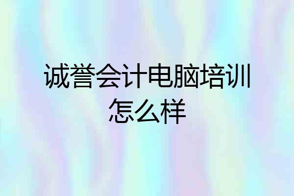 诚誉会计电脑培训怎么样