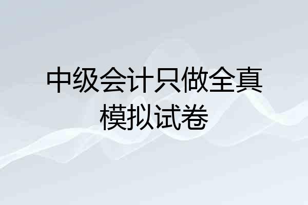 中级会计只做全真模拟试卷