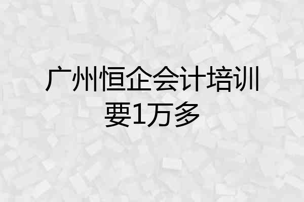 广州恒企会计培训要1万多