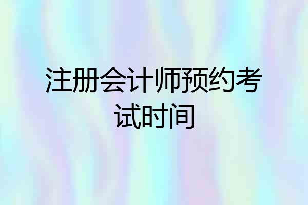 注册会计师预约考试时间