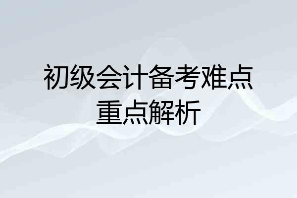 初级会计备考难点重点解析