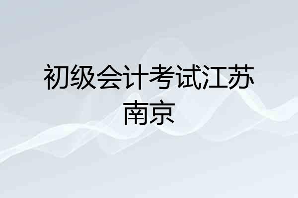 初级会计考试江苏南京