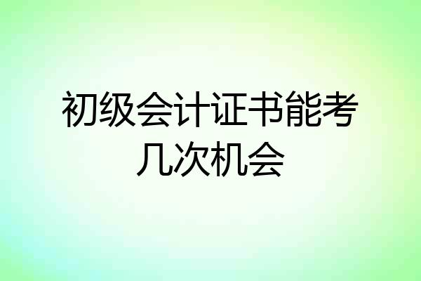 初级会计证书能考几次机会