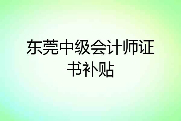 东莞中级会计师证书补贴
