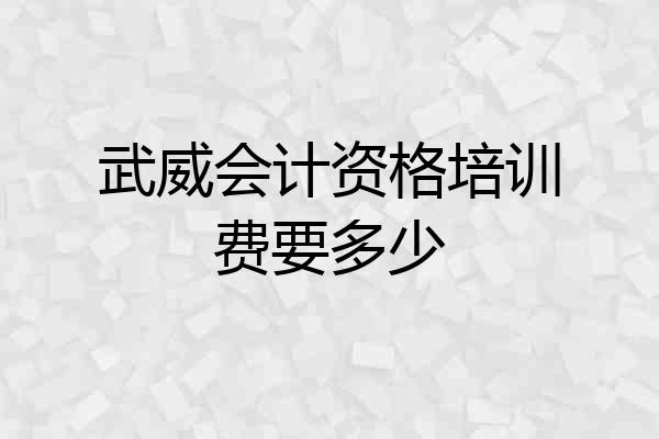 武威会计资格培训费要多少