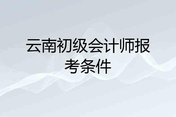 云南初级会计师报考条件
