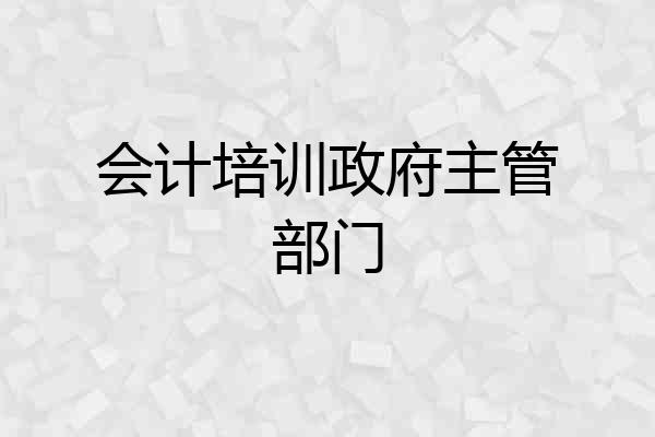 会计培训政府主管部门