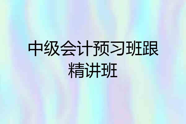 中级会计预习班跟精讲班