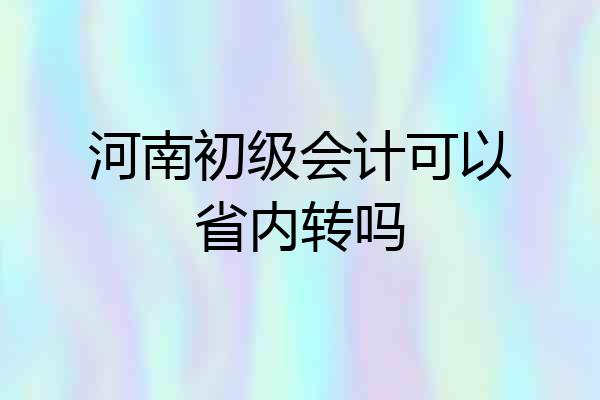 河南初级会计可以省内转吗