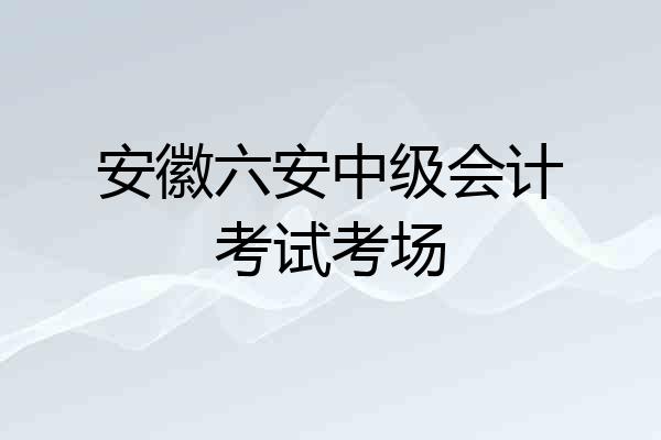 安徽六安中级会计考试考场