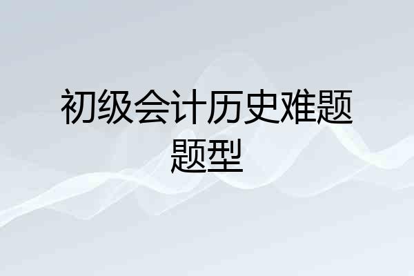 初级会计历史难题题型