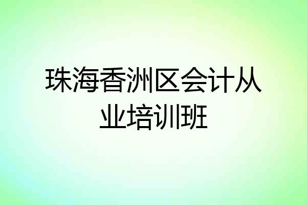 珠海香洲区会计从业培训班