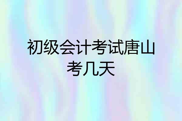 初级会计考试唐山考几天