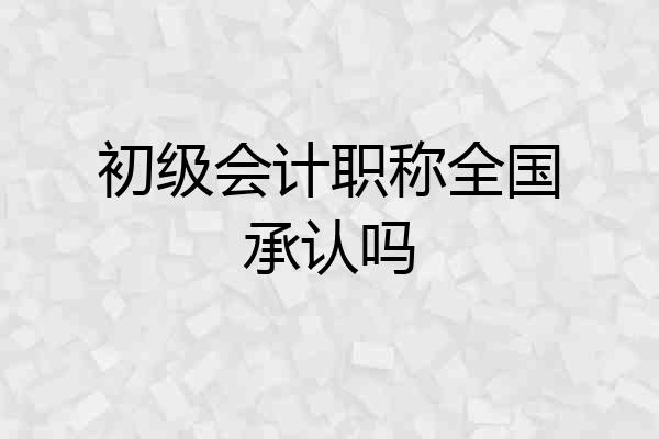 初级会计职称全国承认吗