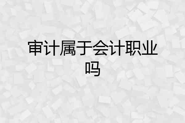 审计属于会计职业吗