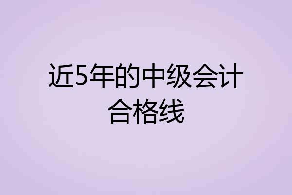 近5年的中级会计合格线