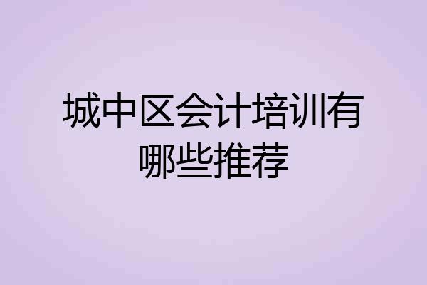 城中区会计培训有哪些推荐