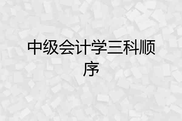中级会计学三科顺序
