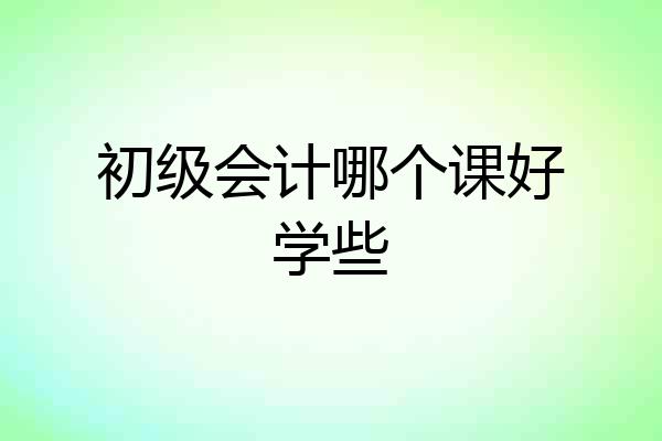 初级会计哪个课好学些