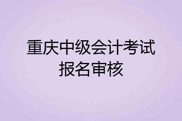 重庆中级会计考试报名审核