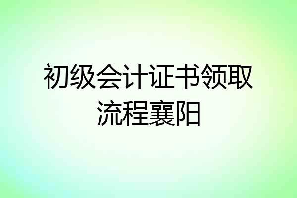 初级会计证书领取流程襄阳