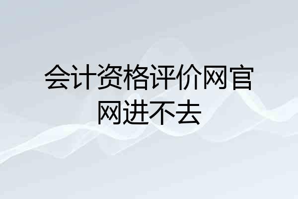 会计资格评价网官网进不去