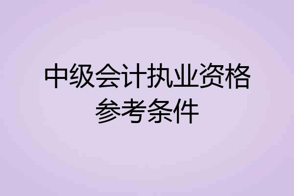 中级会计执业资格参考条件