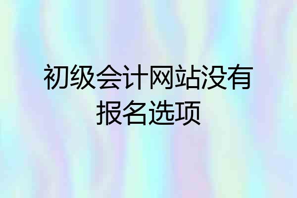 初级会计网站没有报名选项