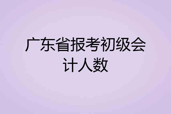 广东省报考初级会计人数